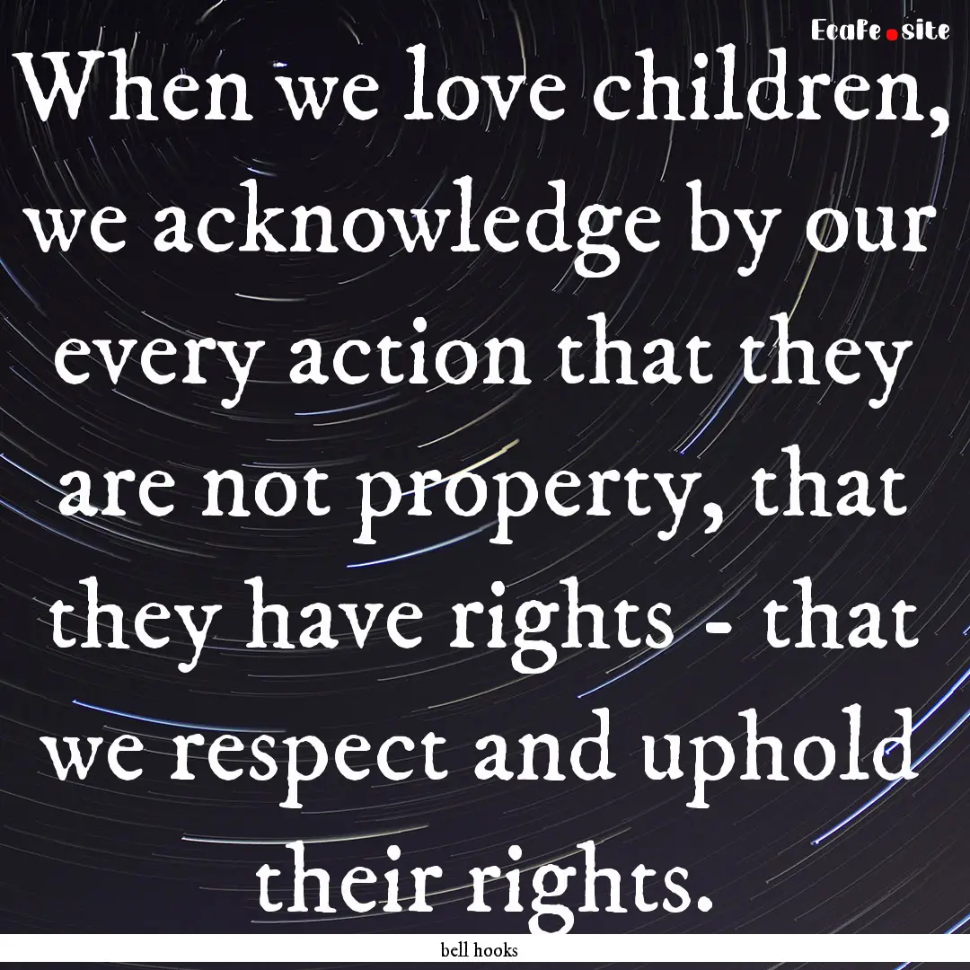 When we love children, we acknowledge by.... : Quote by bell hooks