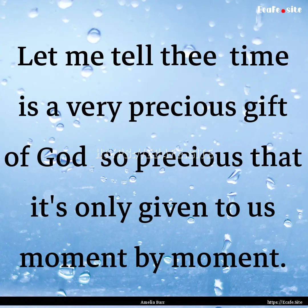 Let me tell thee time is a very precious.... : Quote by Amelia Barr