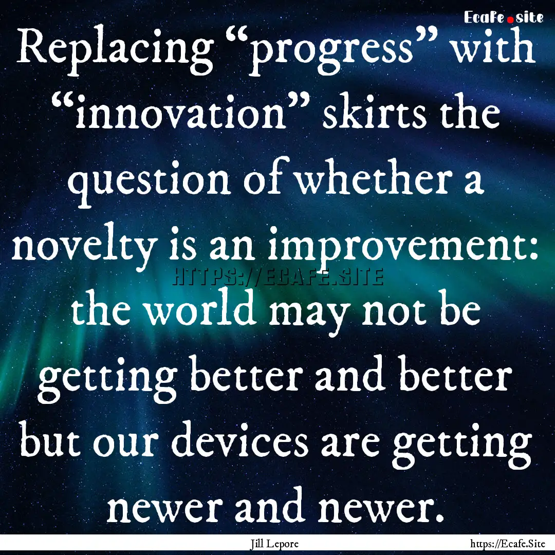 Replacing “progress” with “innovation”.... : Quote by Jill Lepore