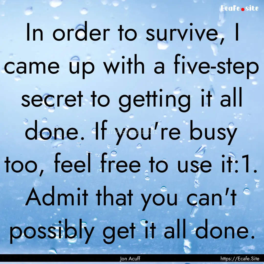 In order to survive, I came up with a five-step.... : Quote by Jon Acuff