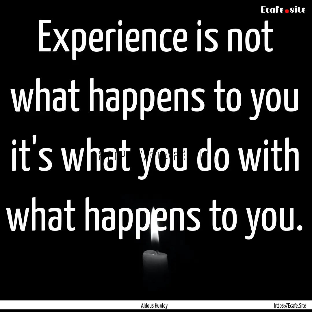 Experience is not what happens to you it's.... : Quote by Aldous Huxley