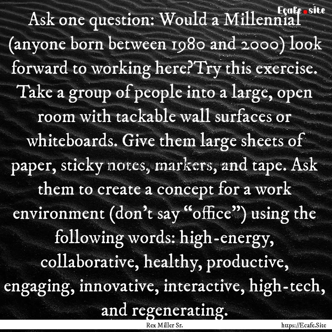 Ask one question: Would a Millennial (anyone.... : Quote by Rex Miller Sr.