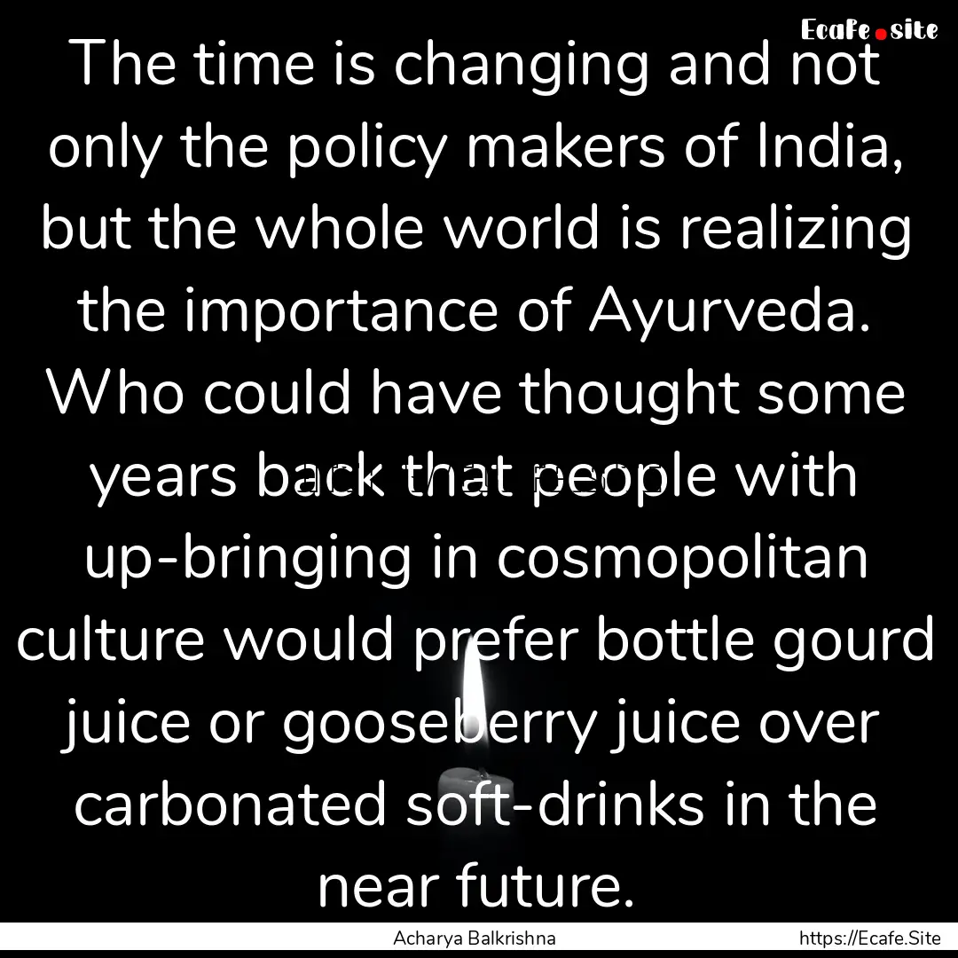 The time is changing and not only the policy.... : Quote by Acharya Balkrishna