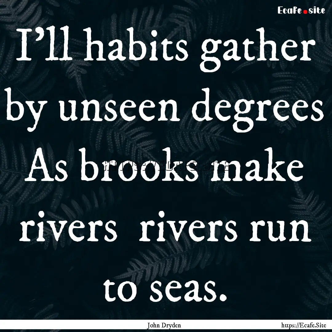 I'll habits gather by unseen degrees As.... : Quote by John Dryden