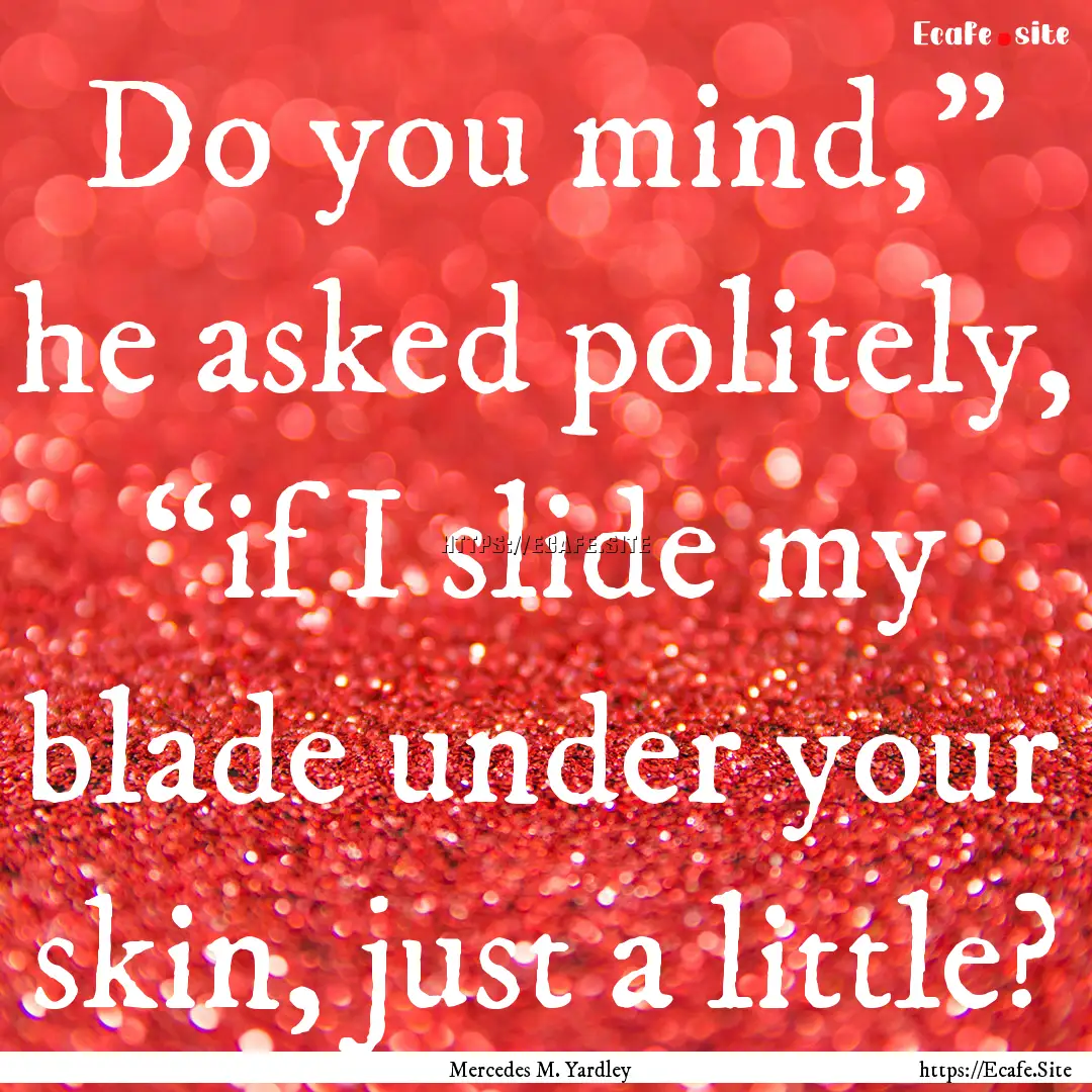 Do you mind,” he asked politely, “if.... : Quote by Mercedes M. Yardley