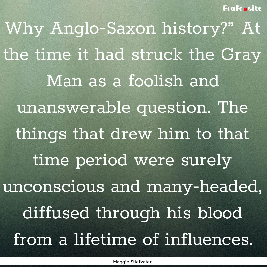 Why Anglo-Saxon history?” At the time it.... : Quote by Maggie Stiefvater