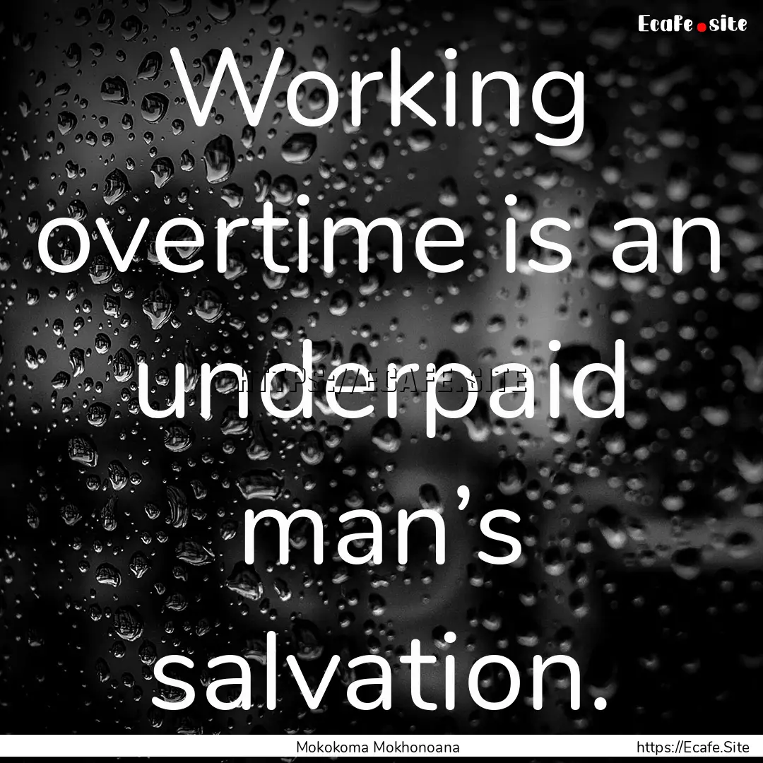 Working overtime is an underpaid man’s.... : Quote by Mokokoma Mokhonoana