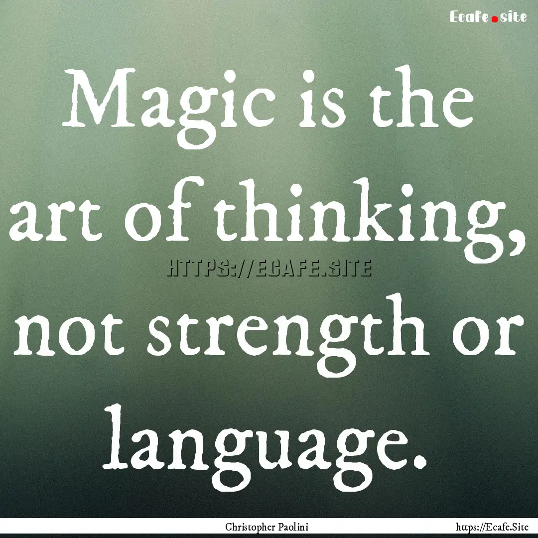 Magic is the art of thinking, not strength.... : Quote by Christopher Paolini