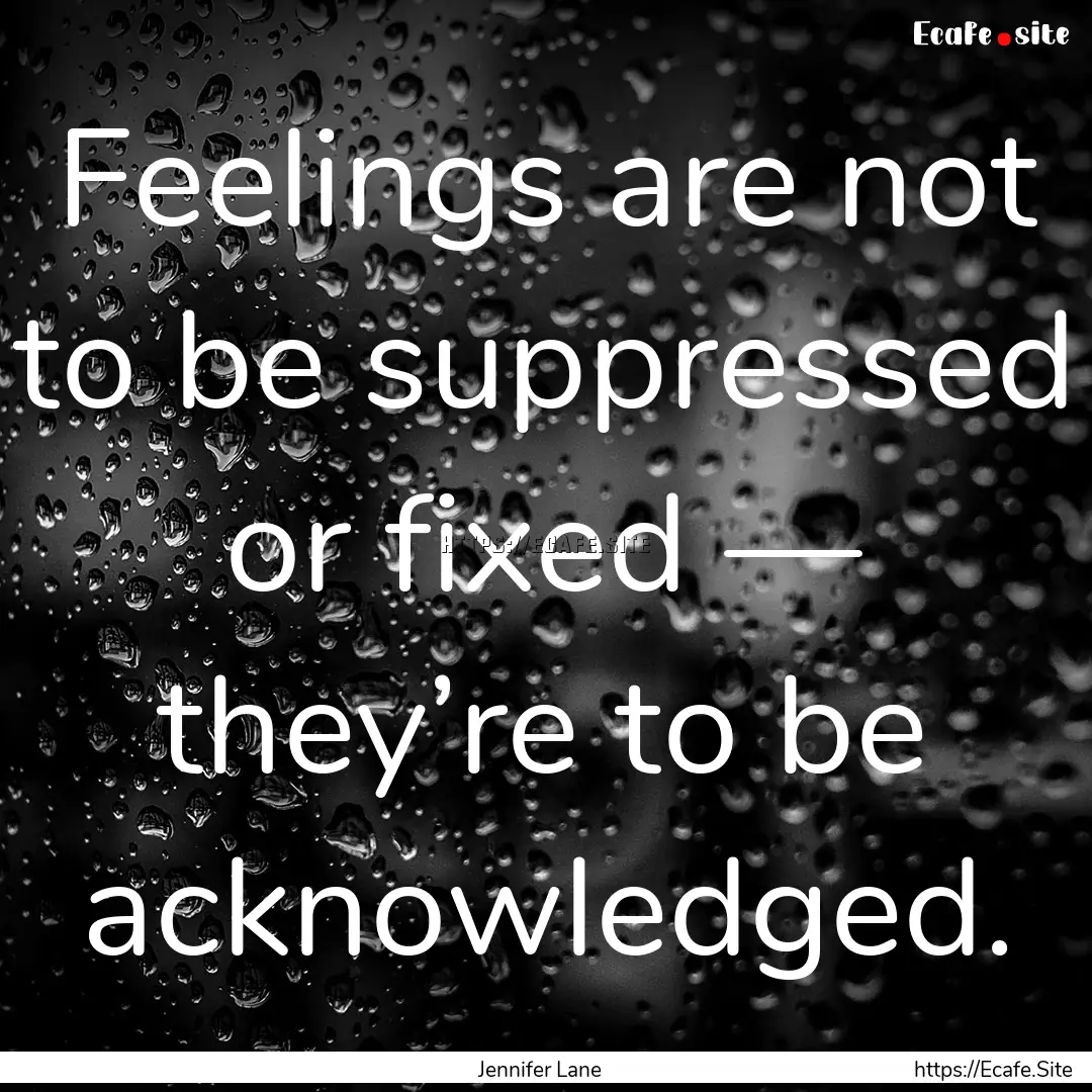 Feelings are not to be suppressed or fixed.... : Quote by Jennifer Lane