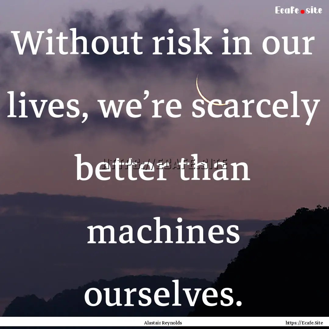 Without risk in our lives, we’re scarcely.... : Quote by Alastair Reynolds