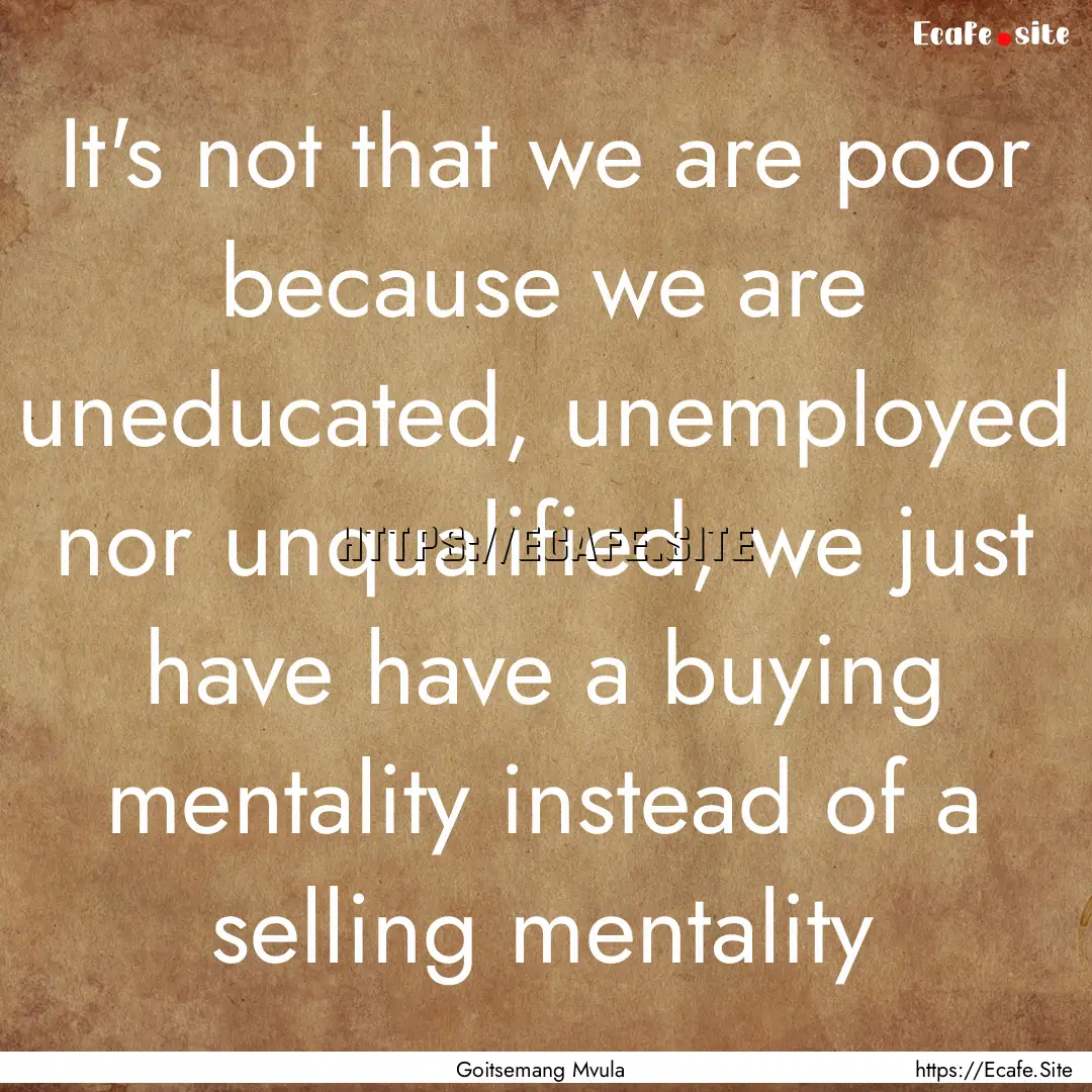 It's not that we are poor because we are.... : Quote by Goitsemang Mvula