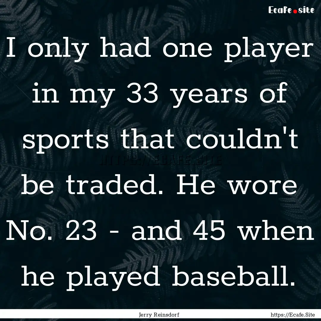 I only had one player in my 33 years of sports.... : Quote by Jerry Reinsdorf