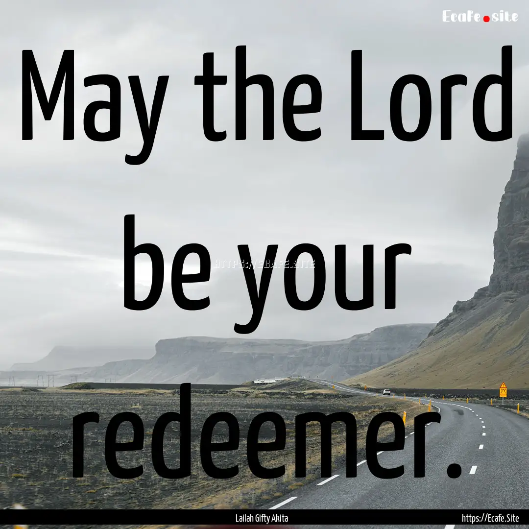 May the Lord be your redeemer. : Quote by Lailah Gifty Akita