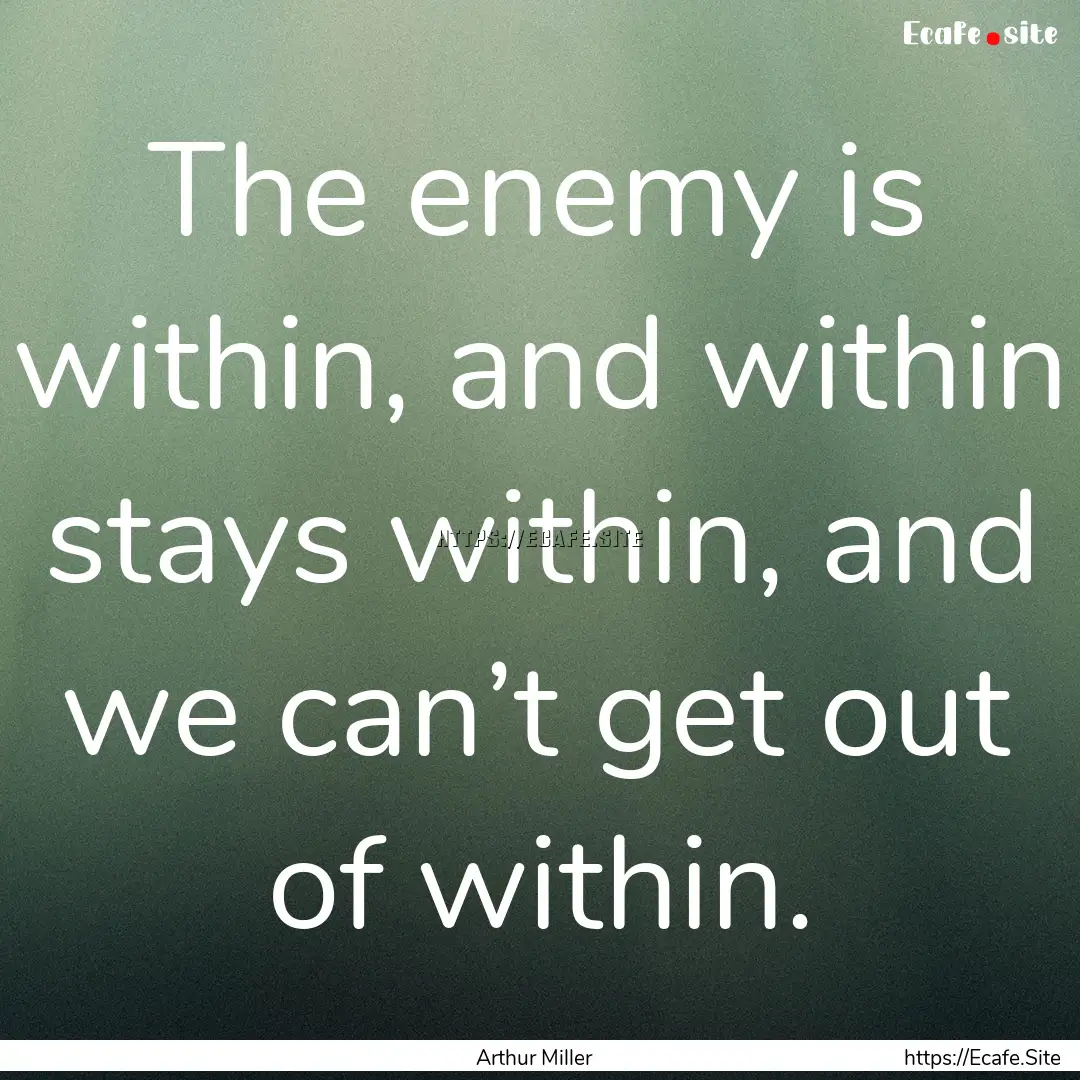 The enemy is within, and within stays within,.... : Quote by Arthur Miller