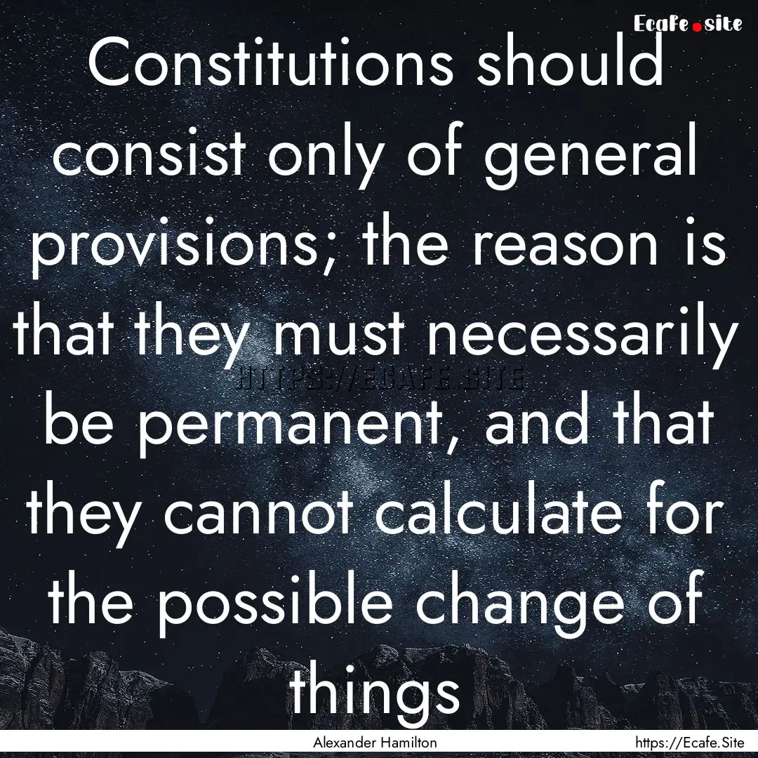 Constitutions should consist only of general.... : Quote by Alexander Hamilton