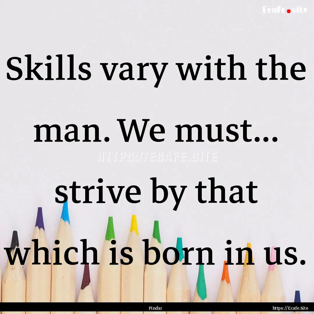 Skills vary with the man. We must... strive.... : Quote by Pindar