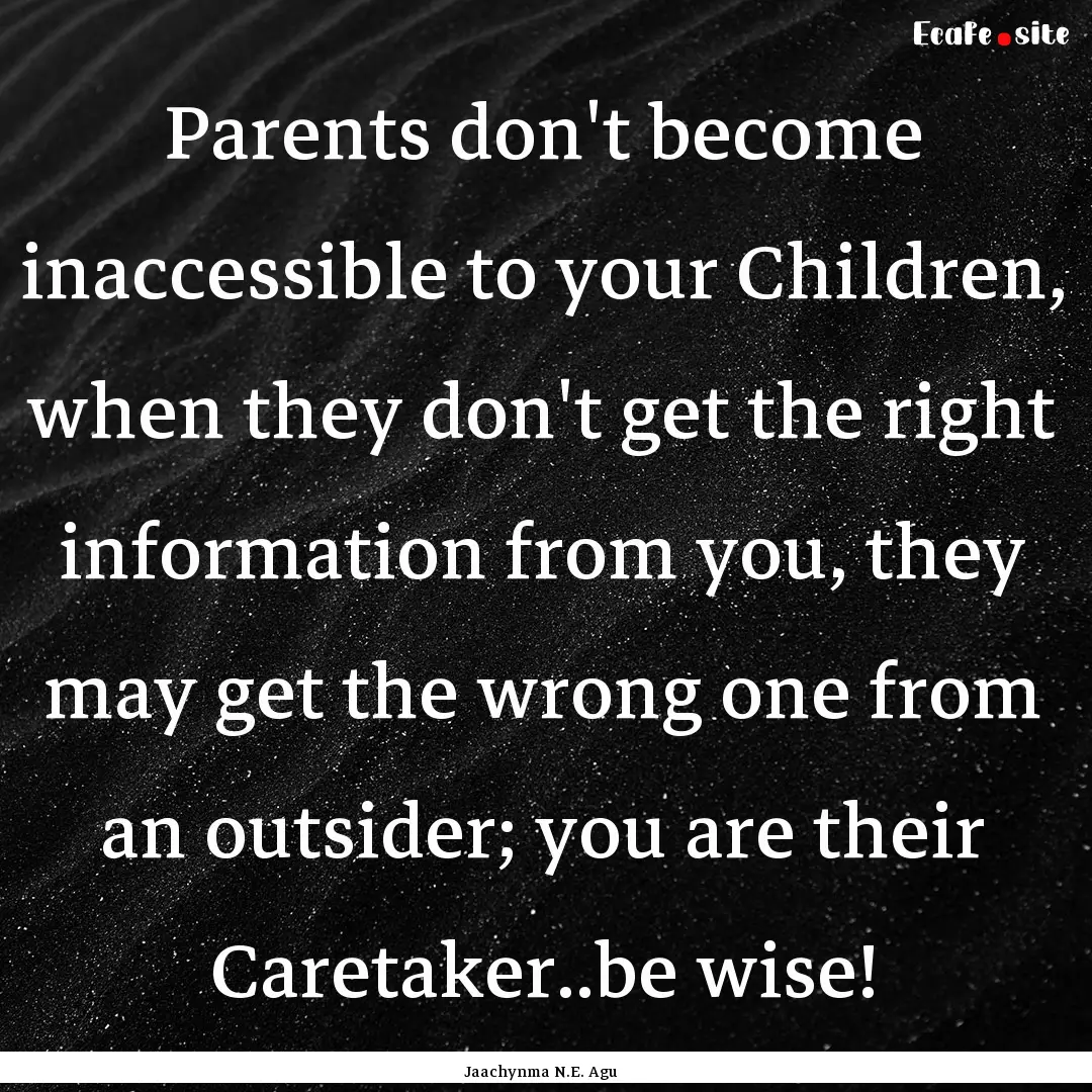 Parents don't become inaccessible to your.... : Quote by Jaachynma N.E. Agu