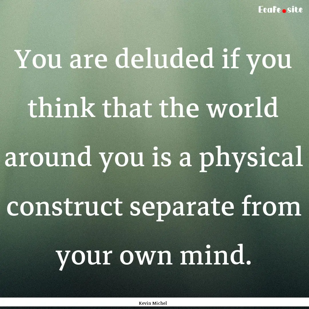 You are deluded if you think that the world.... : Quote by Kevin Michel