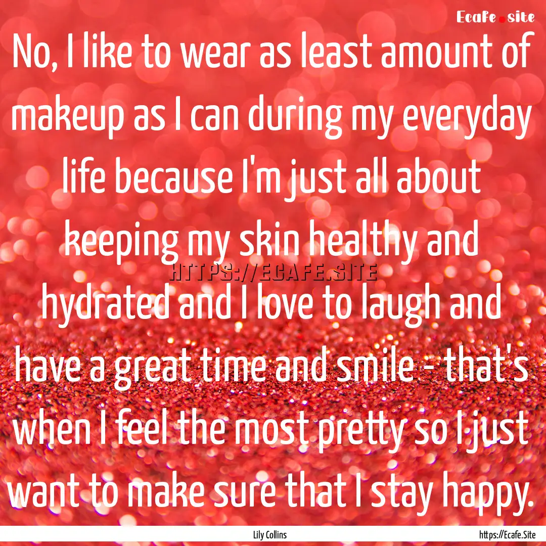 No, I like to wear as least amount of makeup.... : Quote by Lily Collins