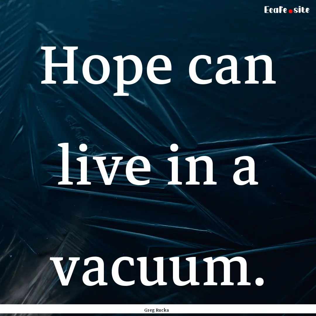 Hope can live in a vacuum. : Quote by Greg Rucka