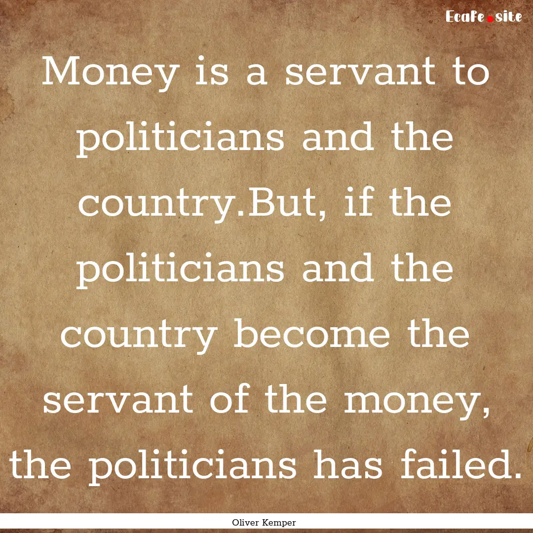 Money is a servant to politicians and the.... : Quote by Oliver Kemper