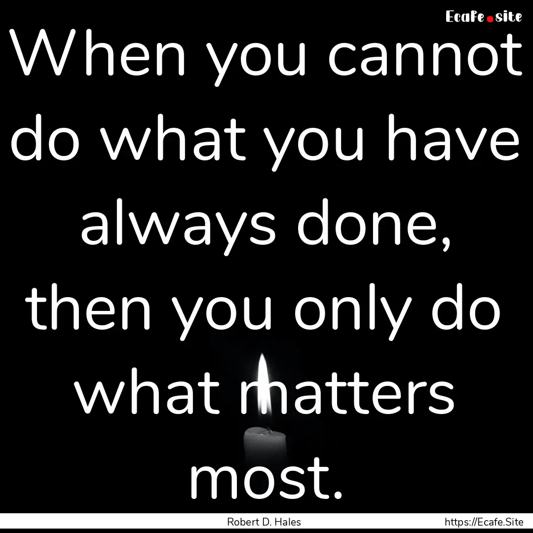 When you cannot do what you have always done,.... : Quote by Robert D. Hales