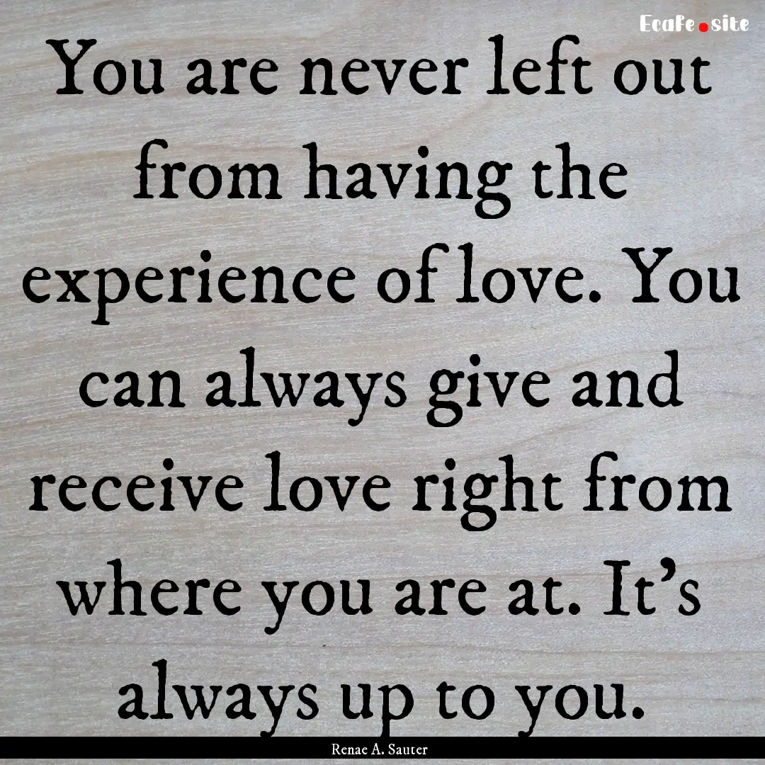 You are never left out from having the experience.... : Quote by Renae A. Sauter