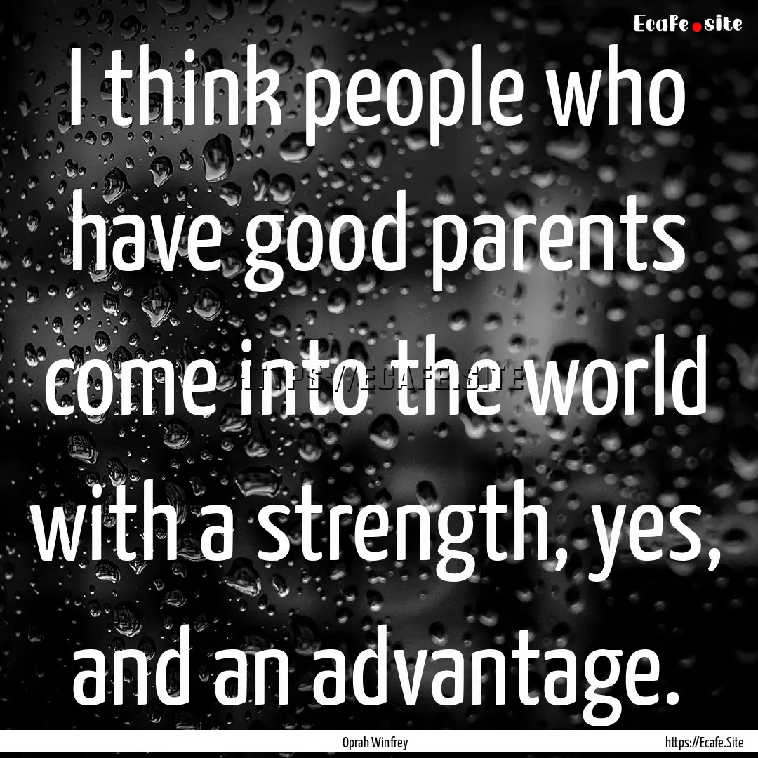 I think people who have good parents come.... : Quote by Oprah Winfrey