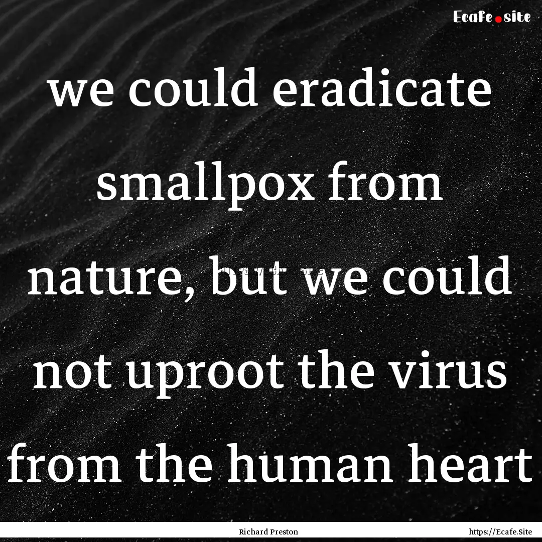 we could eradicate smallpox from nature,.... : Quote by Richard Preston