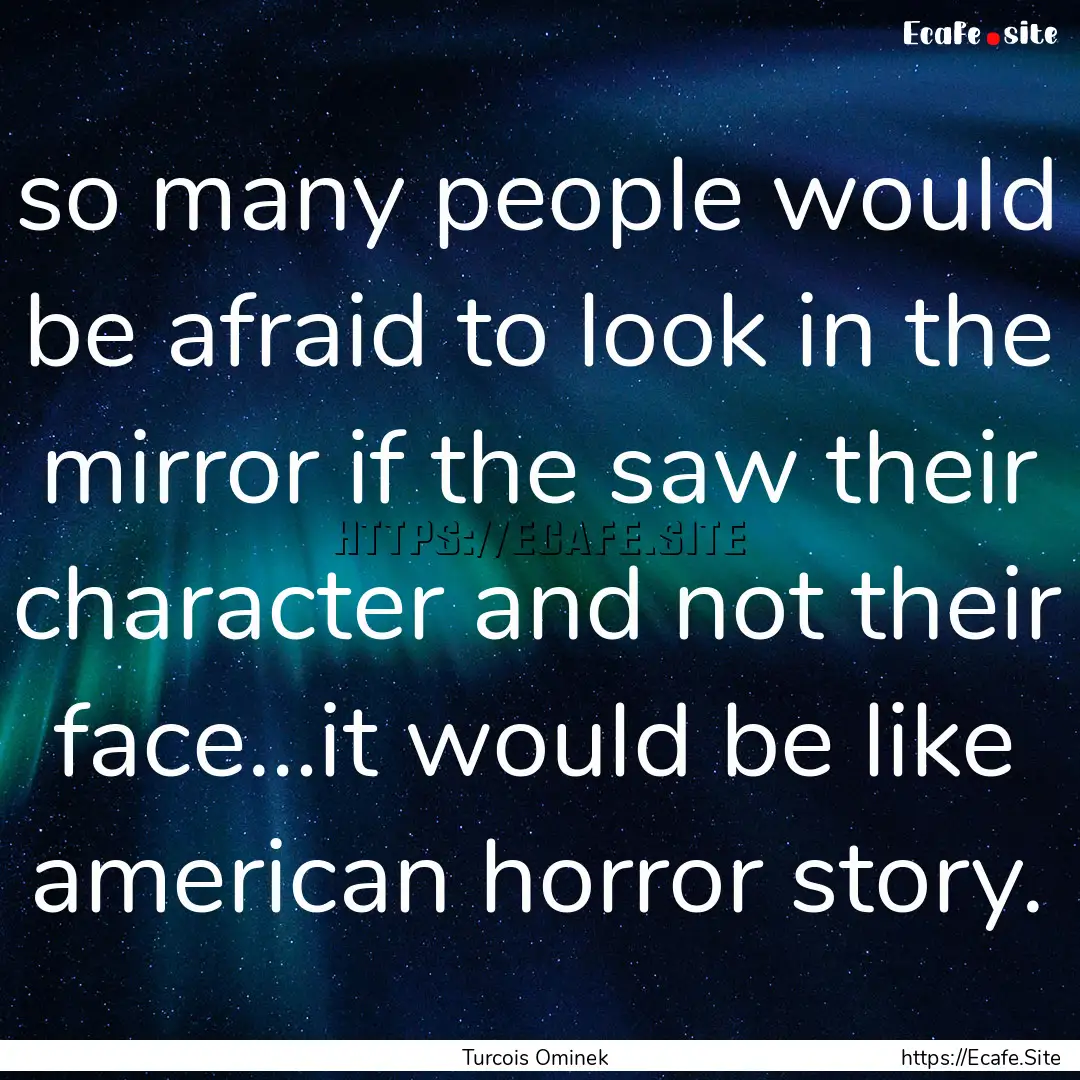 so many people would be afraid to look in.... : Quote by Turcois Ominek