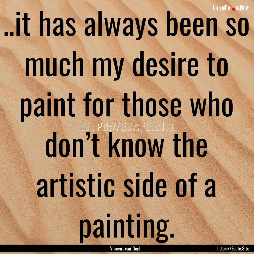 ..it has always been so much my desire to.... : Quote by Vincent van Gogh