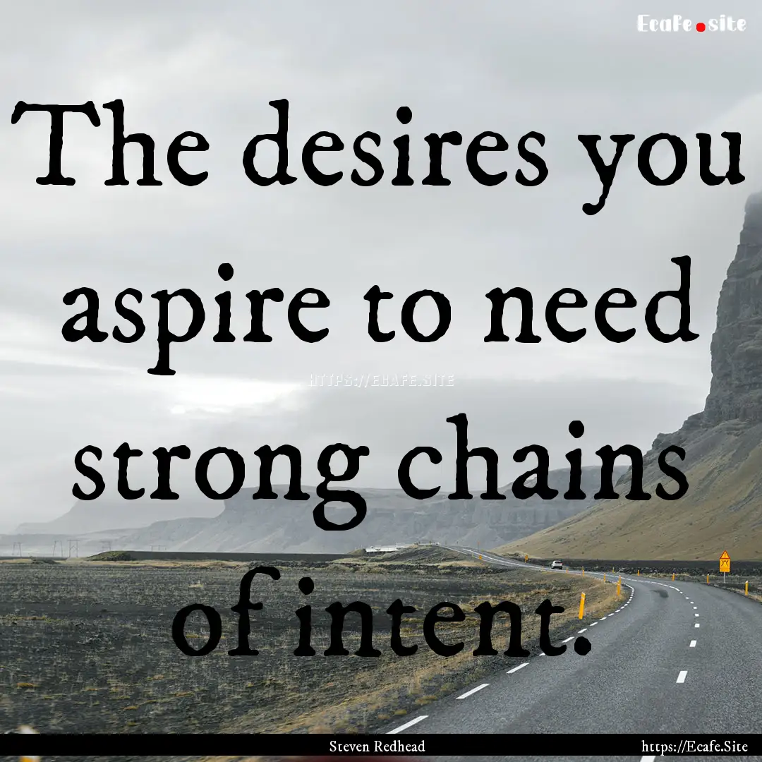 The desires you aspire to need strong chains.... : Quote by Steven Redhead