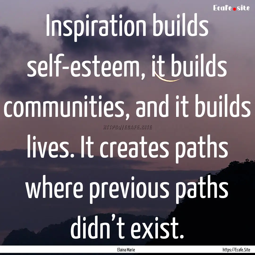 Inspiration builds self-esteem, it builds.... : Quote by Elaina Marie