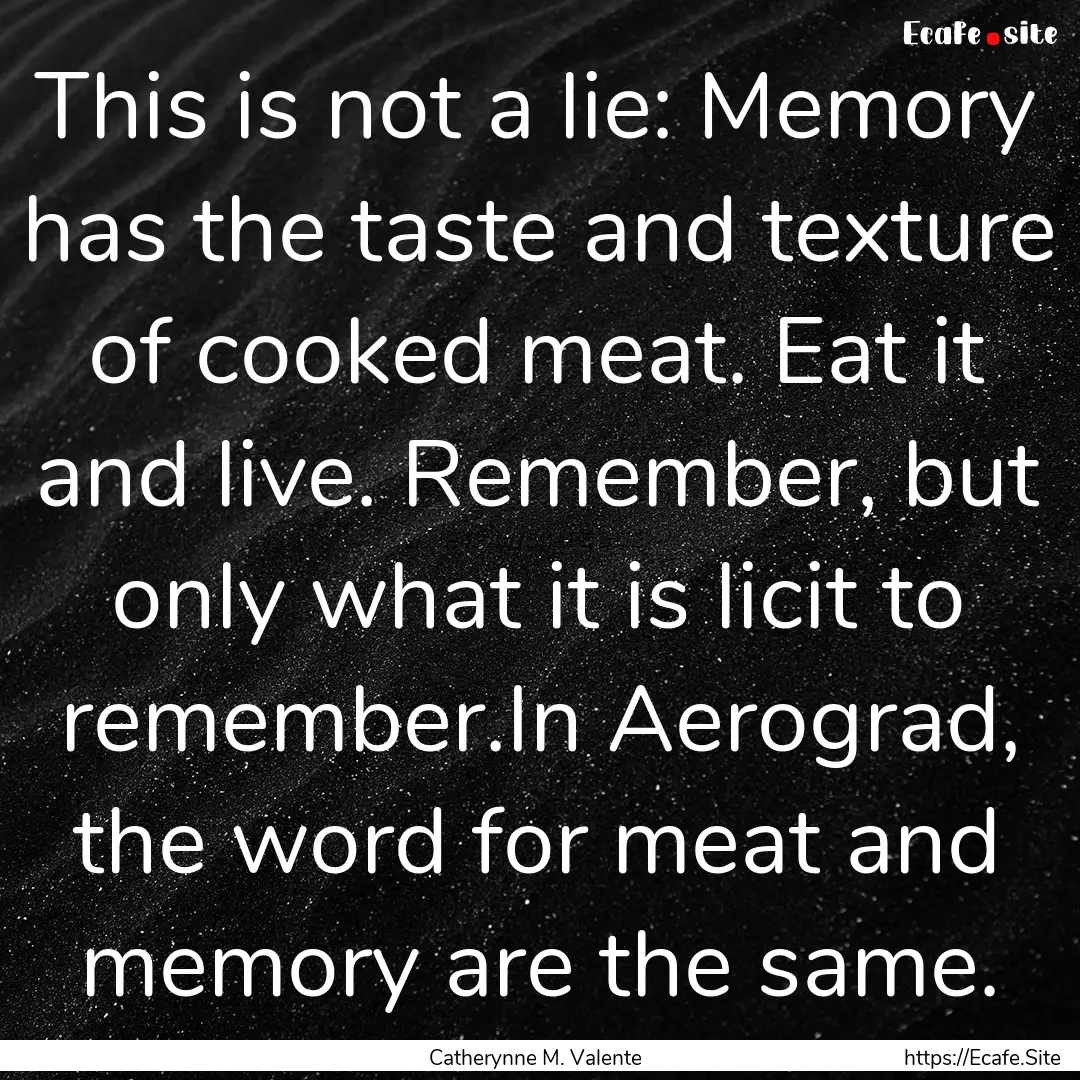 This is not a lie: Memory has the taste and.... : Quote by Catherynne M. Valente