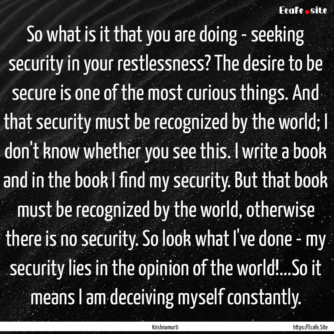 So what is it that you are doing - seeking.... : Quote by Krishnamurti