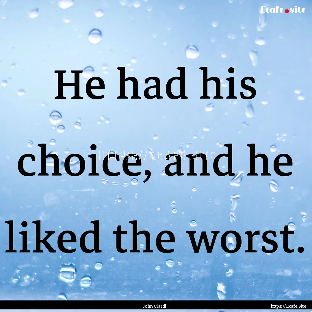 He had his choice, and he liked the worst..... : Quote by John Ciardi