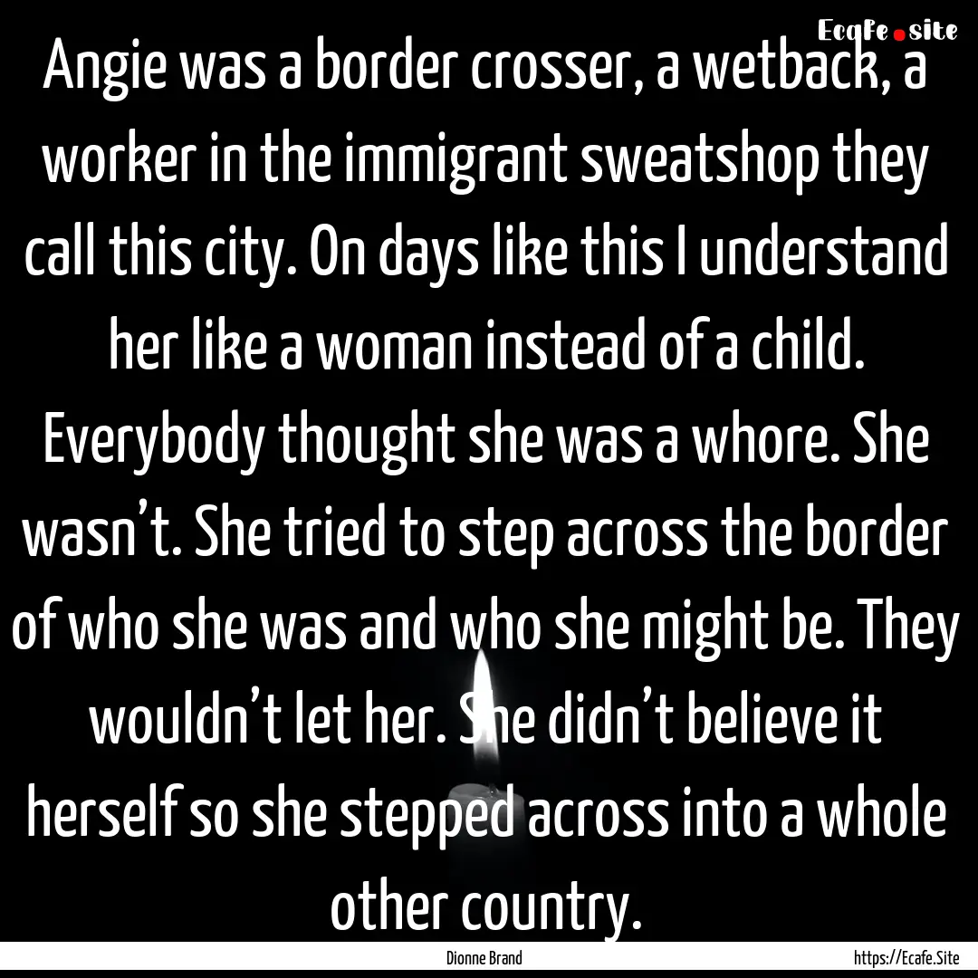 Angie was a border crosser, a wetback, a.... : Quote by Dionne Brand