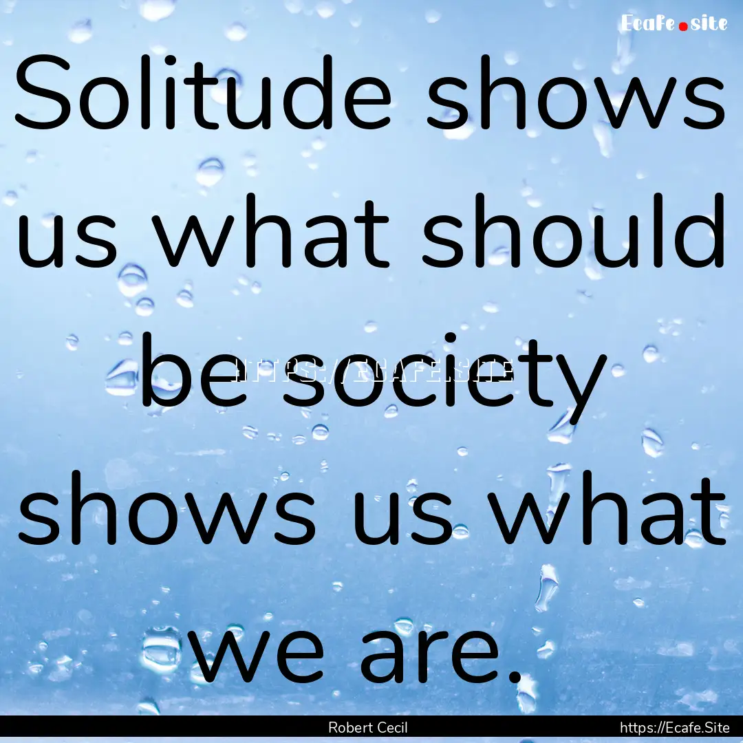 Solitude shows us what should be society.... : Quote by Robert Cecil