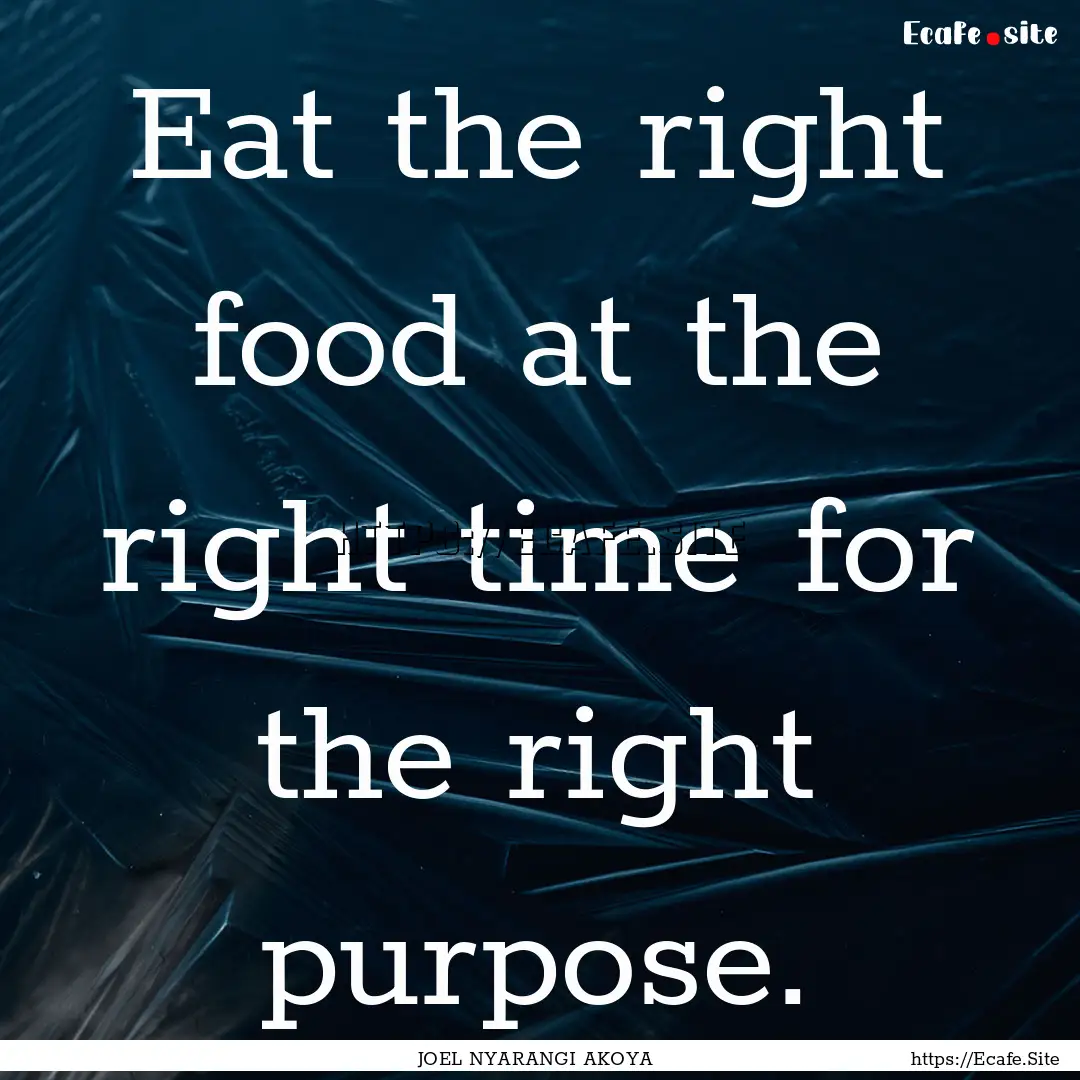 Eat the right food at the right time for.... : Quote by JOEL NYARANGI AKOYA