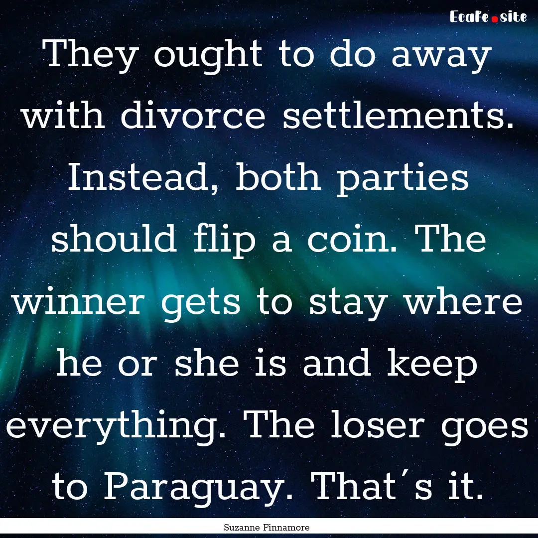 They ought to do away with divorce settlements..... : Quote by Suzanne Finnamore