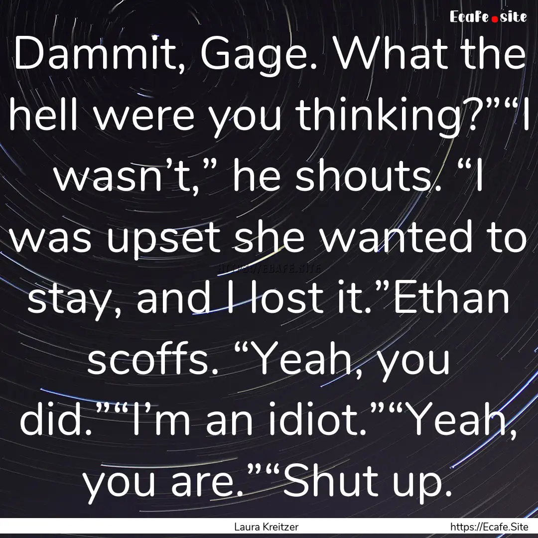 Dammit, Gage. What the hell were you thinking?”“I.... : Quote by Laura Kreitzer