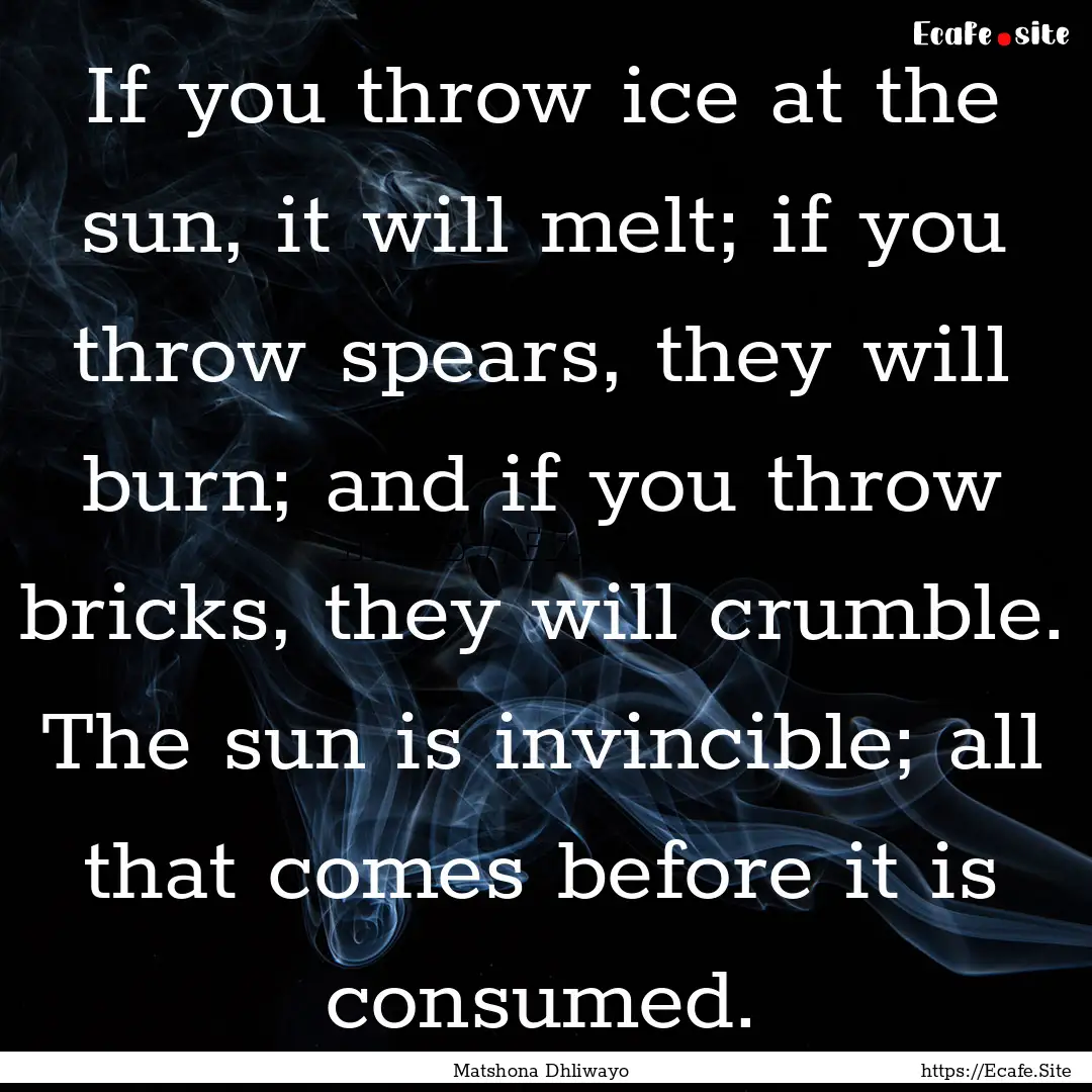 If you throw ice at the sun, it will melt;.... : Quote by Matshona Dhliwayo