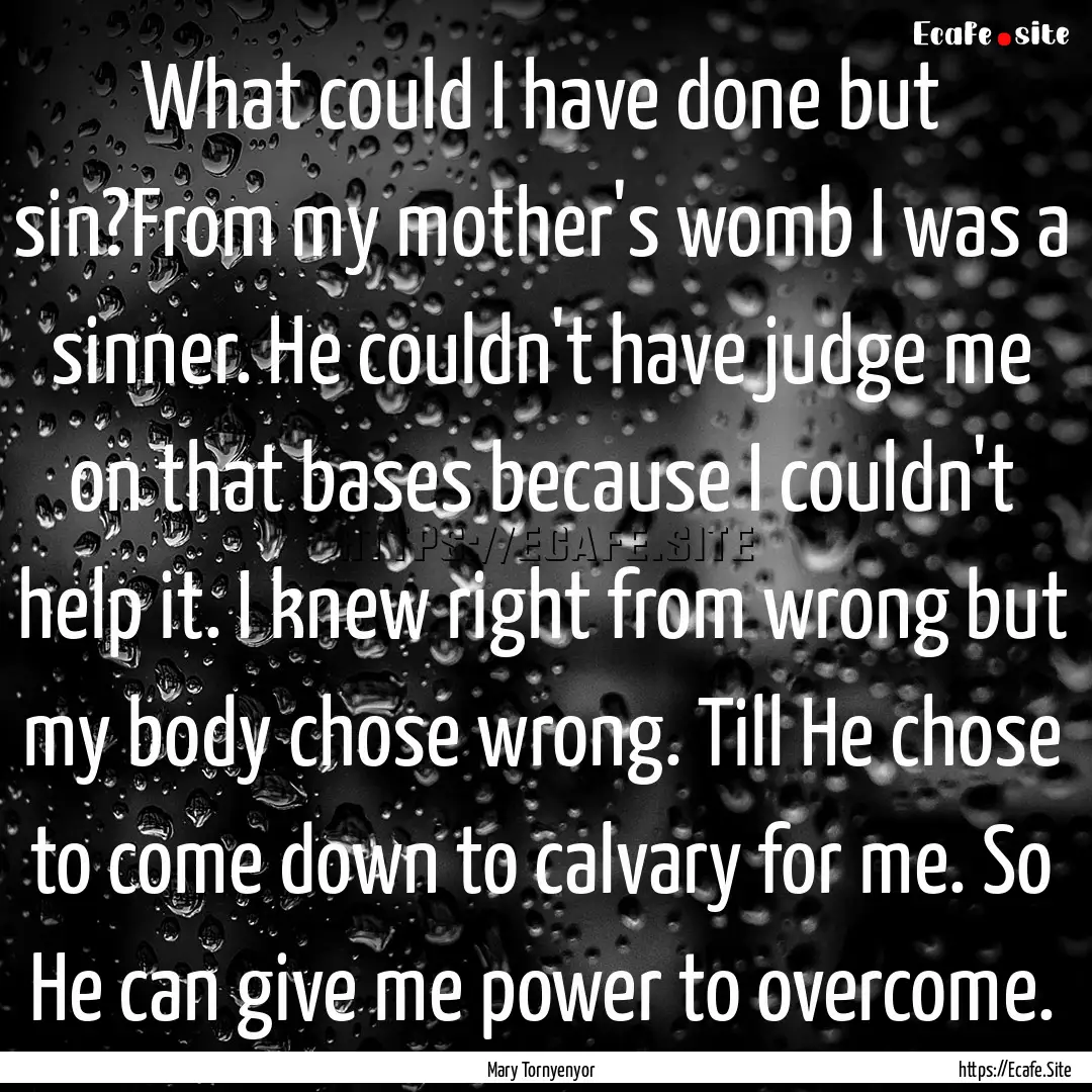 What could I have done but sin?From my mother's.... : Quote by Mary Tornyenyor