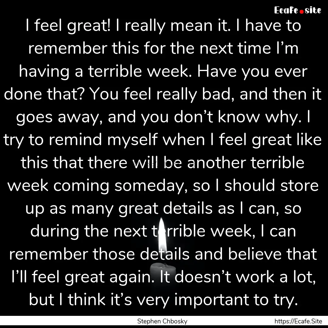 I feel great! I really mean it. I have to.... : Quote by Stephen Chbosky