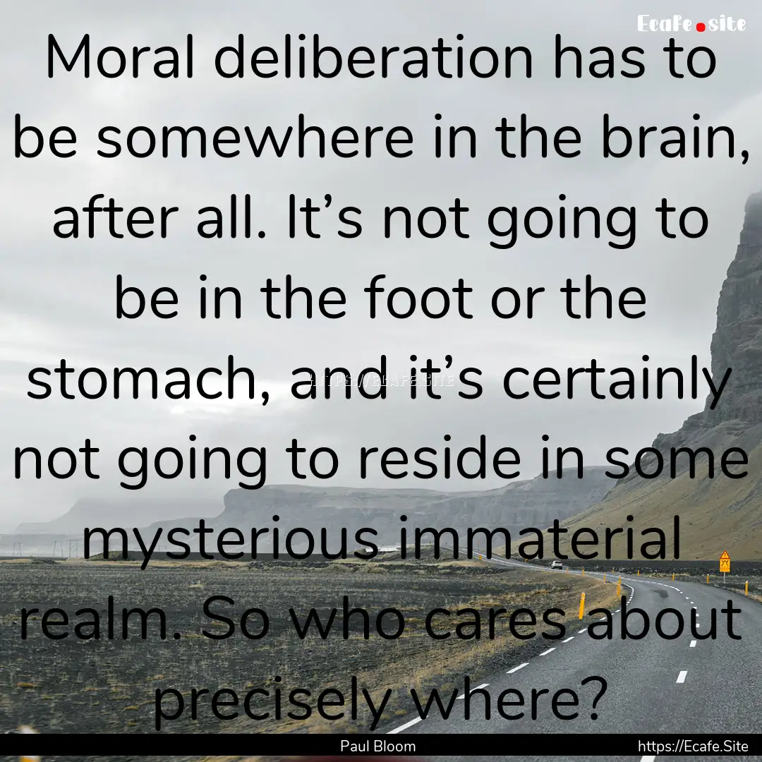 Moral deliberation has to be somewhere in.... : Quote by Paul Bloom