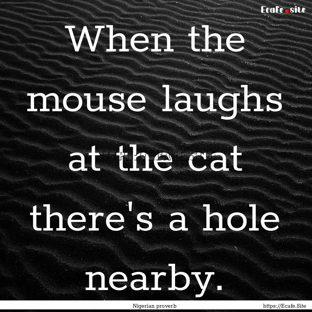 When the mouse laughs at the cat there's.... : Quote by Nigerian proverb