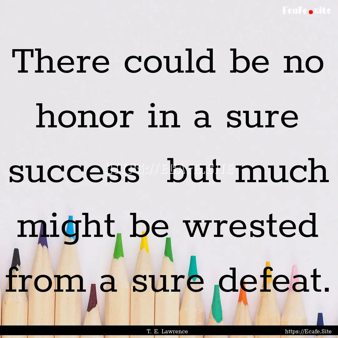 There could be no honor in a sure success.... : Quote by T. E. Lawrence