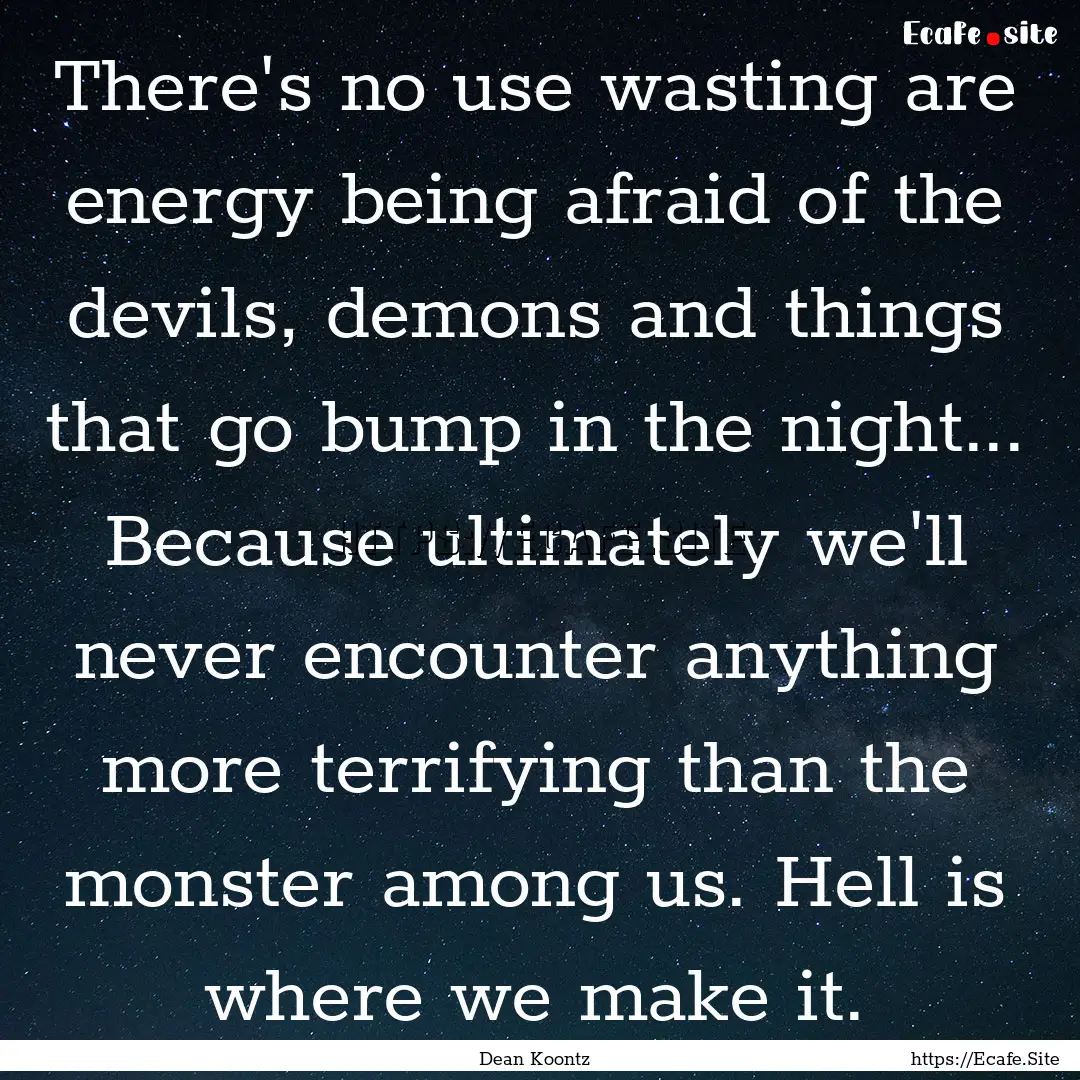 There's no use wasting are energy being afraid.... : Quote by Dean Koontz