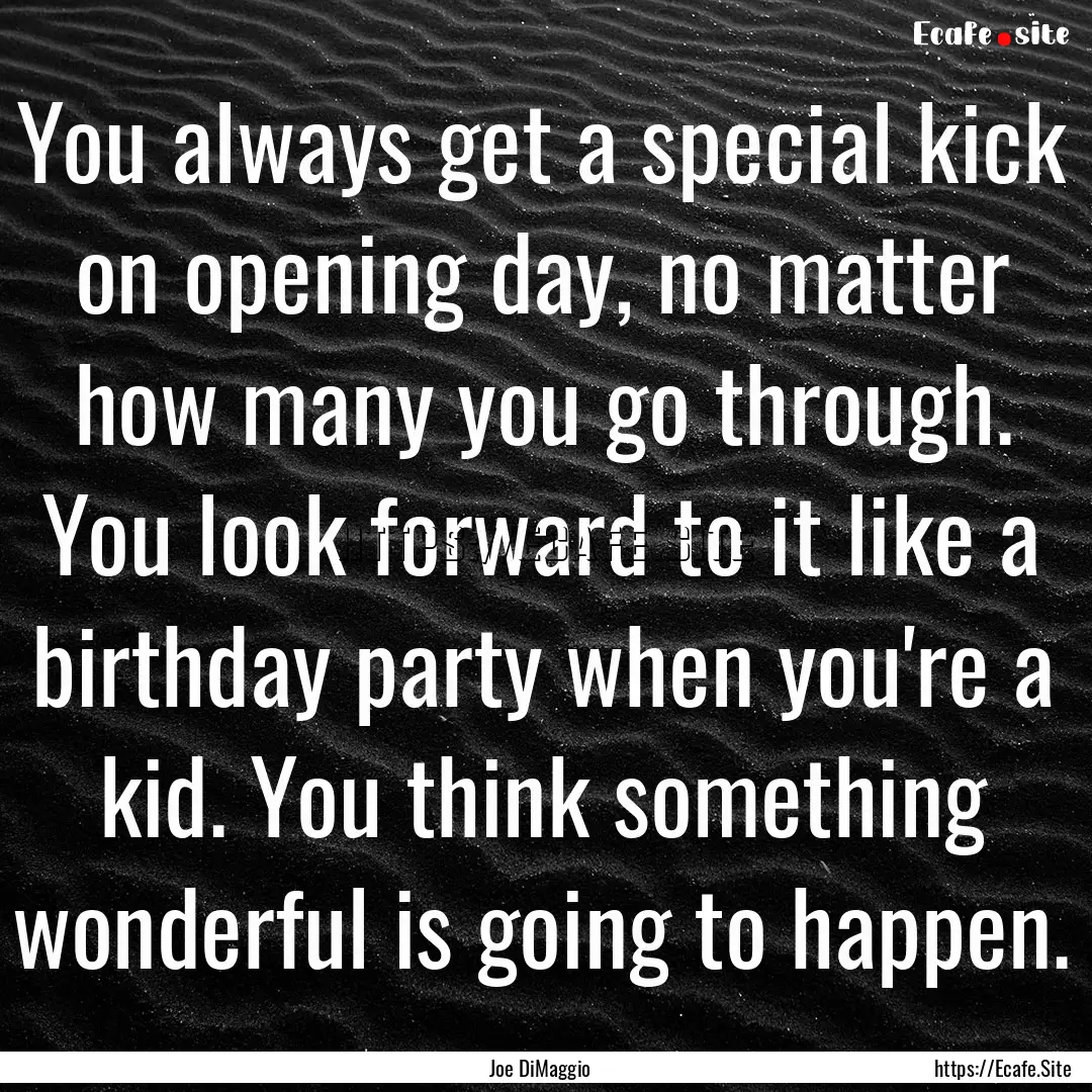 You always get a special kick on opening.... : Quote by Joe DiMaggio