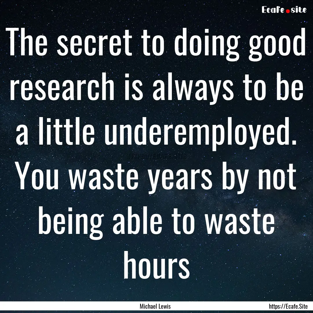 The secret to doing good research is always.... : Quote by Michael Lewis